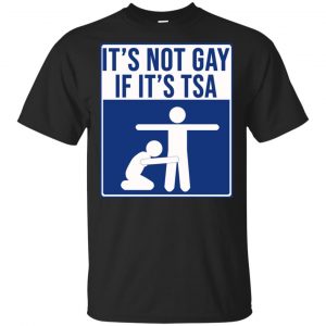 It’s Not Gay If It’s TSA T-Shirts, Hoodie, Tank Apparel