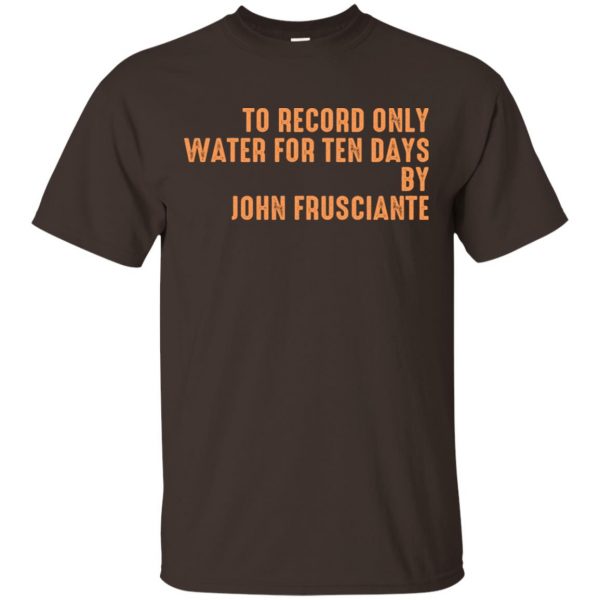 To Record Only Water For Ten Days By John Frusciante T-Shirts, Hoodie, Tank Apparel 4