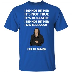 I Did Not Hit Her It’s Not True It’s Bullshit I Did Not Hit Her I Did Naaaaaht Oh Hi Mark T-Shirts, Hoodie, Tank 16