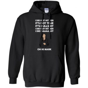 I Did Not Hit Her It’s Not True It’s Bullshit I Did Not Hit Her I Did Naaaaaht Oh Hi Mark T-Shirts, Hoodie, Tank 18