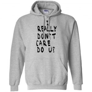 I Really Don't Care Do U? T-Shirts, Hoodie, Tank 20 I Really Don't Care Do U? T-Shirts, Hoodie, Tank 20