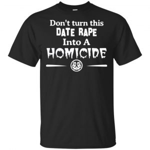 Don’t Turn This Date Rape Into A Homicide T-Shirts, Hoodie, Tank Apparel