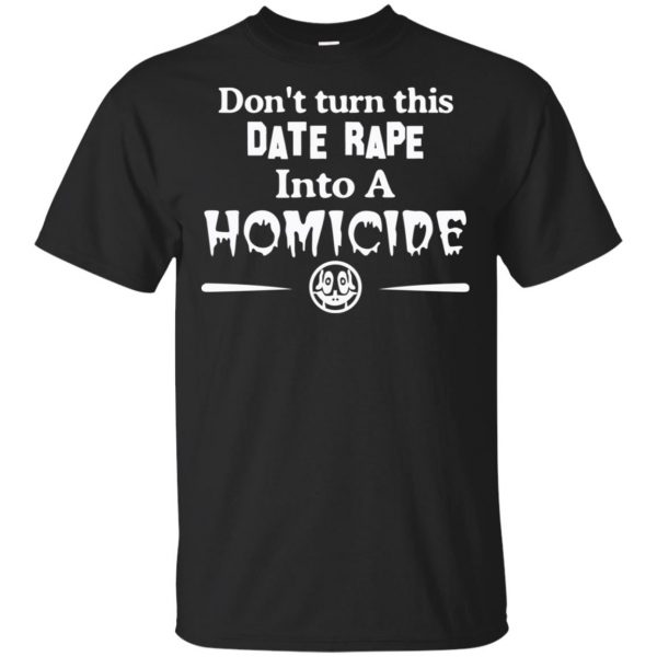 Don’t Turn This Date Rape Into A Homicide T-Shirts, Hoodie, Tank Apparel 3