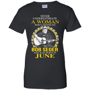 A Woman Who Listens To Bob Seger And Was Born In June T-Shirts, Hoodie, Tank 22