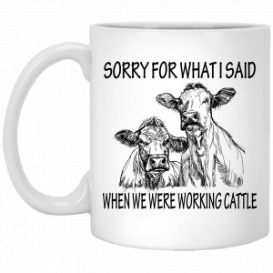 Sorry For What I Said When We Were Working Cattle Mug Coffee Mugs