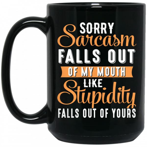 Sorry Sarcasm Falls Out Of My Mouth Like Stupidity Falls Out Of Yours Mug Coffee Mugs 4