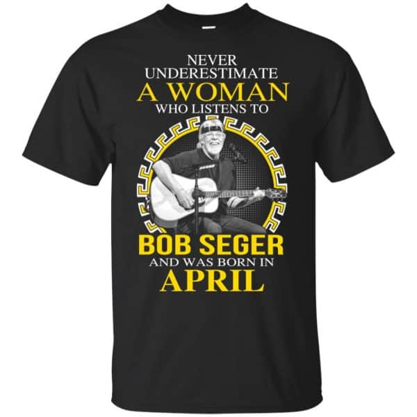 A Woman Who Listens To Bob Seger And Was Born In April T-Shirts, Hoodie, Tank 3