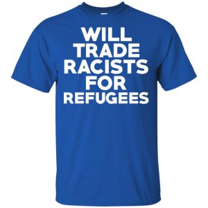 Will Trade Racists For Refugees Never Trump T-Shirts, Hoodie, Tank 16
