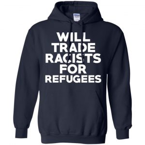 Will Trade Racists For Refugees Never Trump T-Shirts, Hoodie, Tank 19
