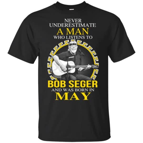 A Man Who Listens To Bob Seger And Was Born In May T-Shirts, Hoodie, Tank 3