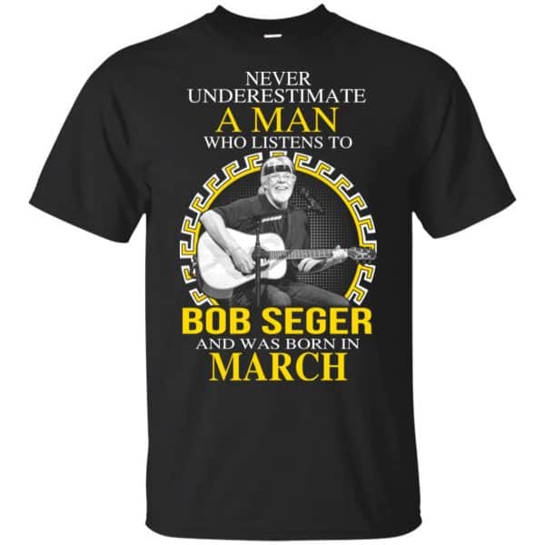A Man Who Listens To Bob Seger And Was Born In March T-Shirts, Hoodie, Tank 3