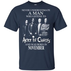 A Man Who Listens To Alice In Chains And Was Born In November T-Shirts, Hoodie, Tank 16