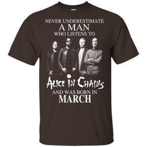A Man Who Listens To Alice In Chains And Was Born In March T-Shirts, Hoodie, Tank 17