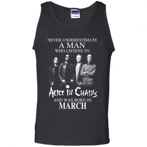A Man Who Listens To Alice In Chains And Was Born In March T-Shirts, Hoodie, Tank 24