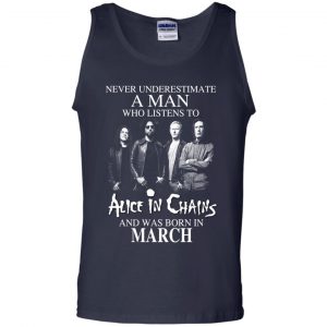 A Man Who Listens To Alice In Chains And Was Born In March T-Shirts, Hoodie, Tank 25