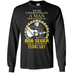 A Man Who Listens To Bob Seger And Was Born In February T-Shirts, Hoodie, Tank 8