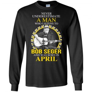 A Man Who Listens To Bob Seger And Was Born In April T-Shirts, Hoodie, Tank 18