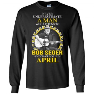 A Man Who Listens To Bob Seger And Was Born In April T-Shirts, Hoodie, Tank 8