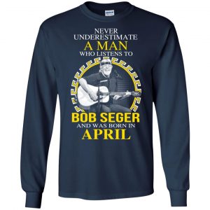 A Man Who Listens To Bob Seger And Was Born In April T-Shirts, Hoodie, Tank 19