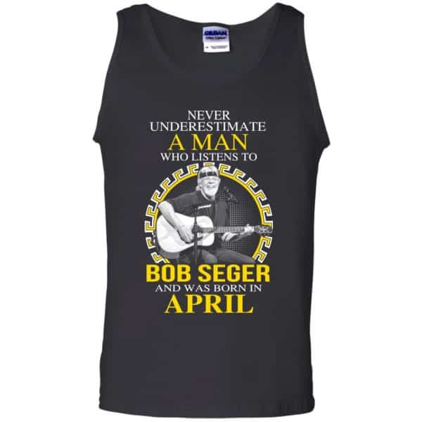 A Man Who Listens To Bob Seger And Was Born In April T-Shirts, Hoodie, Tank 13