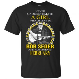A Girl Who Listens To Bob Seger And Was Born In February T-Shirts, Hoodie, Tank Apparel