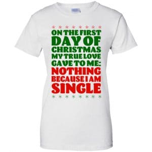 On The First Day Of Christmas My True Love Gave To Me Nothing Because I Am Single T-Shirts, Hoodie, Tank 24
