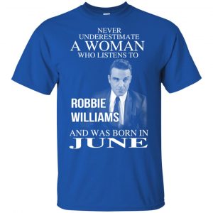 A Woman Who Listens To Robbie Williams And Was Born In June T-Shirts, Hoodie, Tank 16
