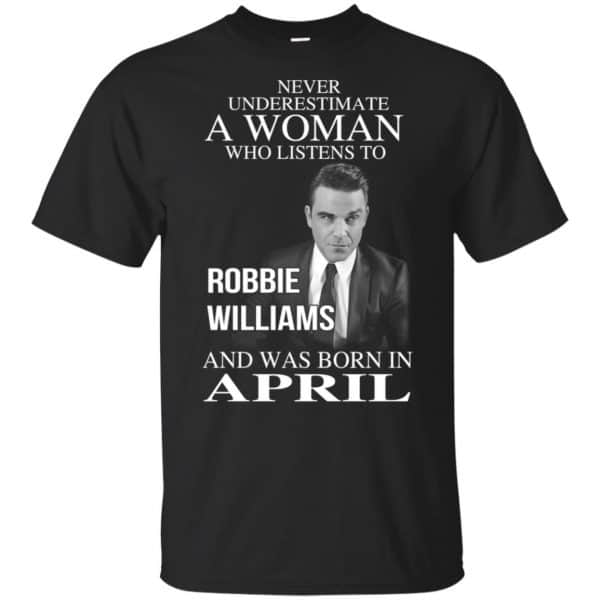A Woman Who Listens To Robbie Williams And Was Born In April T-Shirts, Hoodie, Tank 3
