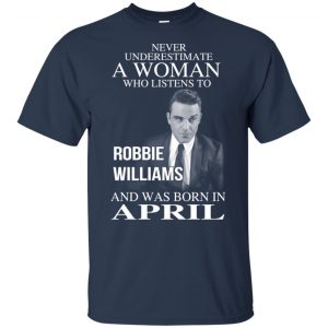 A Woman Who Listens To Robbie Williams And Was Born In April T-Shirts, Hoodie, Tank 17