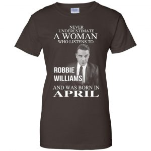 A Woman Who Listens To Robbie Williams And Was Born In April T-Shirts, Hoodie, Tank 23