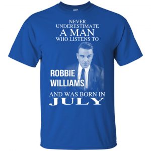A Man Who Listens To Robbie Williams And Was Born In July T-Shirts, Hoodie, Tank 16