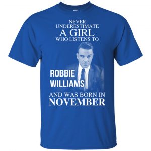 A Girl Who Listens To Robbie Williams And Was Born In November T-Shirts, Hoodie, Tank 16