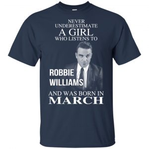 A Girl Who Listens To Robbie Williams And Was Born In March T-Shirts, Hoodie, Tank 17