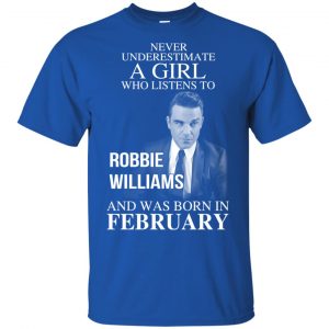 A Girl Who Listens To Robbie Williams And Was Born In February T-Shirts, Hoodie, Tank 16