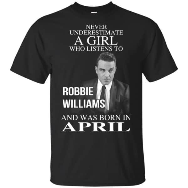 A Girl Who Listens To Robbie Williams And Was Born In April T-Shirts, Hoodie, Tank 3