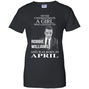 A Girl Who Listens To Robbie Williams And Was Born In April T-Shirts, Hoodie, Tank 22