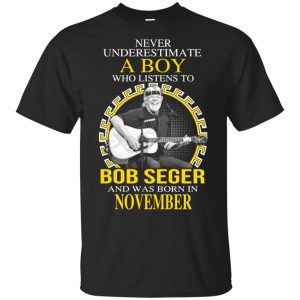 A Boy Who Listens To Bob Seger And Was Born In November T-Shirts, Hoodie, Tank Apparel