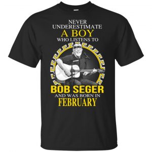 A Boy Who Listens To Bob Seger And Was Born In February T-Shirts, Hoodie, Tank Apparel