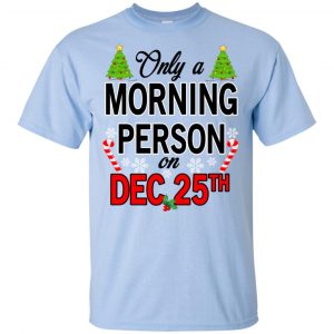 Only A Morning Person On December 25th T-Shirts, Hoodie, Tank 16