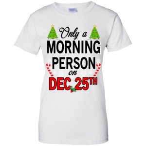 Only A Morning Person On December 25th T-Shirts, Hoodie, Tank 24