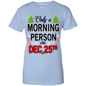 Only A Morning Person On December 25th T-Shirts, Hoodie, Tank 25