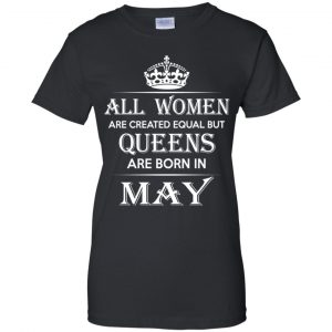 All Women Are Created Equal But Queens Are Born In May T-Shirts, Hoodie, Tank 23