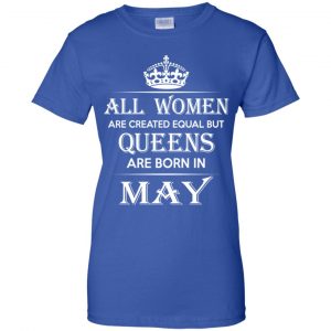 All Women Are Created Equal But Queens Are Born In May T-Shirts, Hoodie, Tank 25