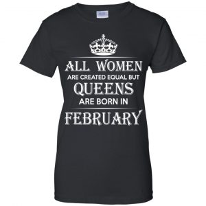 All Women Are Created Equal But Queens Are Born In February T-Shirts, Hoodie, Tank 23