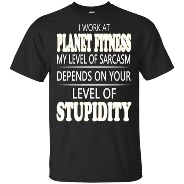 I Work At Planet Fitness My Level Of Sarcasm Depends On Your Level Of Stupidity T-Shirts, Hoodie, Tank 3