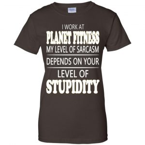 I Work At Planet Fitness My Level Of Sarcasm Depends On Your Level Of Stupidity T-Shirts, Hoodie, Tank 23