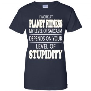 I Work At Planet Fitness My Level Of Sarcasm Depends On Your Level Of Stupidity T-Shirts, Hoodie, Tank 24