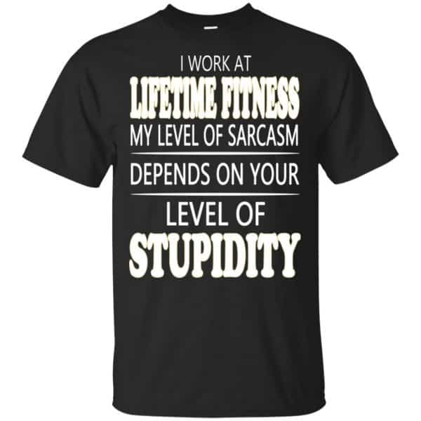 I Work At Lifetime Fitness My Level Of Sarcasm Depends On Your Level Of Stupidity T-Shirts, Hoodie, Tank 3