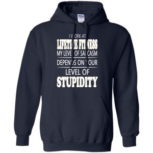 I Work At Lifetime Fitness My Level Of Sarcasm Depends On Your Level Of Stupidity T-Shirts, Hoodie, Tank 19