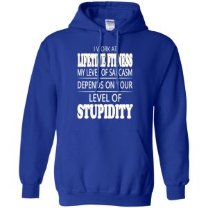 I Work At Lifetime Fitness My Level Of Sarcasm Depends On Your Level Of Stupidity T-Shirts, Hoodie, Tank 21